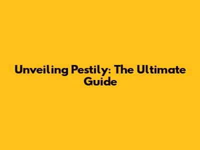Unveiling Pestily: The Ultimate Guide