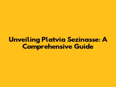 Unveiling Platvia Sezinasse: A Comprehensive Guide