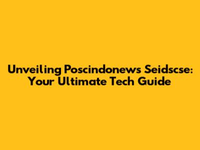 Unveiling Poscindonews Seidscse: Your Ultimate Tech Guide