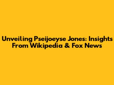 Unveiling Pseijoeyse Jones: Insights From Wikipedia & Fox News