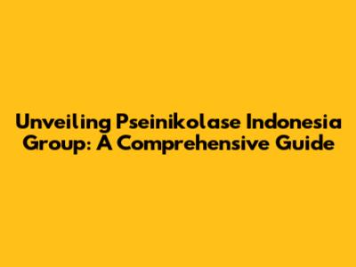 Unveiling Pseinikolase Indonesia Group: A Comprehensive Guide