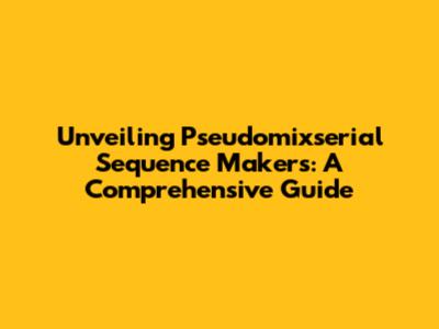 Unveiling Pseudomixserial Sequence Makers: A Comprehensive Guide