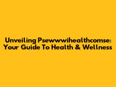 Unveiling Psewwwihealthcomse: Your Guide To Health & Wellness
