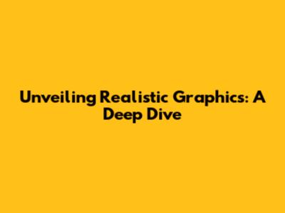 Unveiling Realistic Graphics: A Deep Dive