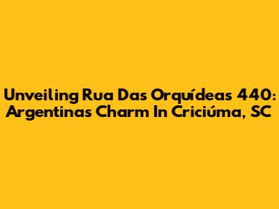 Unveiling Rua Das Orquídeas 440: Argentina's Charm In Criciúma, SC