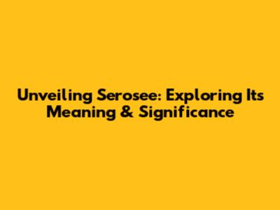 Unveiling Serosee: Exploring Its Meaning & Significance
