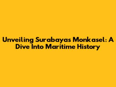 Unveiling Surabaya's Monkasel: A Dive Into Maritime History