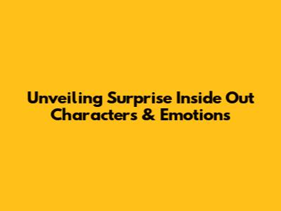 Unveiling Surprise Inside Out Characters & Emotions