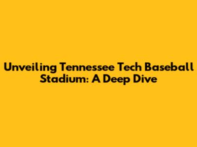 Unveiling Tennessee Tech Baseball Stadium: A Deep Dive