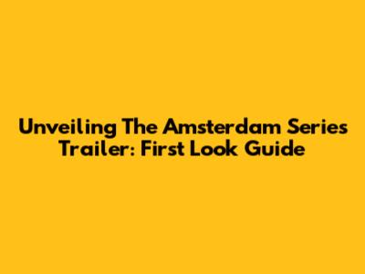 Unveiling The Amsterdam Series Trailer: First Look Guide