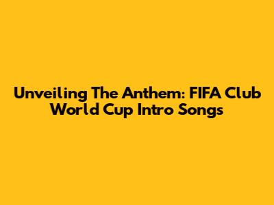 Unveiling The Anthem: FIFA Club World Cup Intro Songs