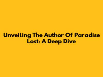 Unveiling The Author Of Paradise Lost: A Deep Dive