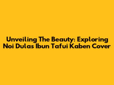 Unveiling The Beauty: Exploring Noi Dulas Ibun Tafui Kaben Cover