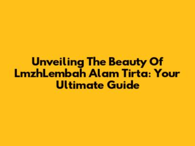 Unveiling The Beauty Of LmzhLembah Alam Tirta: Your Ultimate Guide