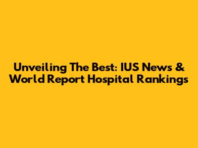 Unveiling The Best: IUS News & World Report Hospital Rankings