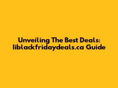 Unveiling The Best Deals: Iiblackfridaydeals.ca Guide