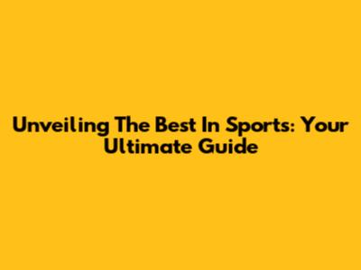 Unveiling The Best In Sports: Your Ultimate Guide