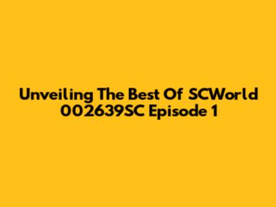 Unveiling The Best Of SCWorld 002639SC Episode 1