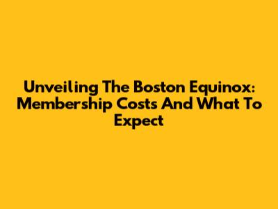 Unveiling The Boston Equinox: Membership Costs And What To Expect
