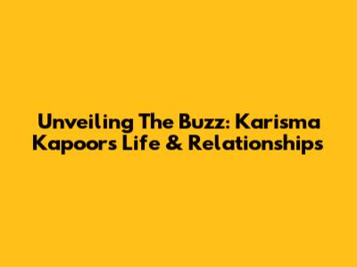 Unveiling The Buzz: Karisma Kapoor's Life & Relationships