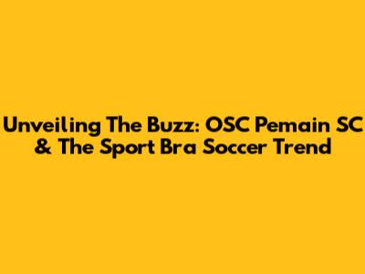 Unveiling The Buzz: OSC Pemain SC & The Sport Bra Soccer Trend