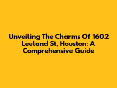 Unveiling The Charms Of 1602 Leeland St, Houston: A Comprehensive Guide