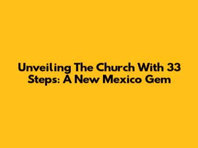 Unveiling The Church With 33 Steps: A New Mexico Gem