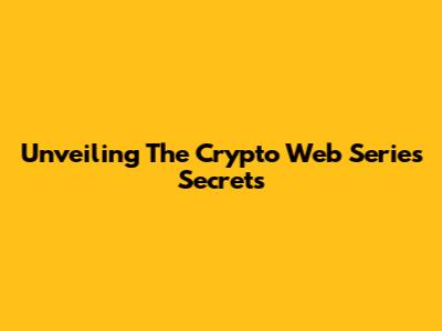 Unveiling The Crypto Web Series Secrets