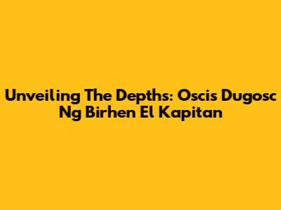 Unveiling The Depths: 'Oscis Dugosc Ng Birhen El Kapitan'