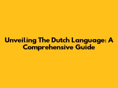 Unveiling The Dutch Language: A Comprehensive Guide