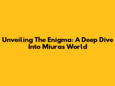 Unveiling The Enigma: A Deep Dive Into Miura's World