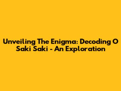 Unveiling The Enigma: Decoding 'O Saki Saki' - An Exploration