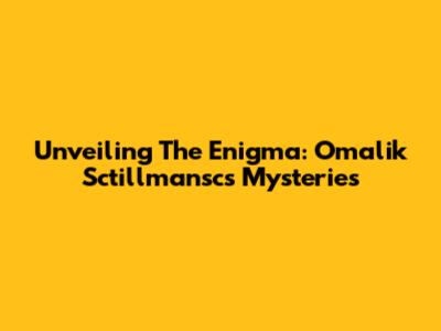 Unveiling The Enigma: Omalik Sctillmansc's Mysteries