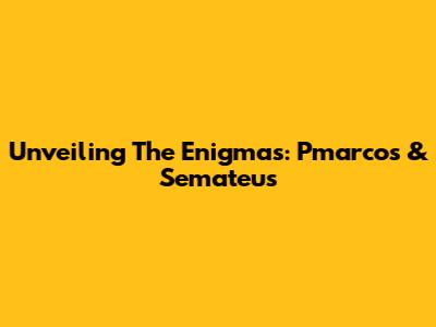 Unveiling The Enigmas: Pmarcos & Semateus