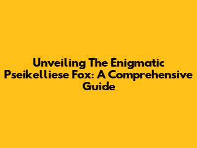 Unveiling The Enigmatic Pseikelliese Fox: A Comprehensive Guide