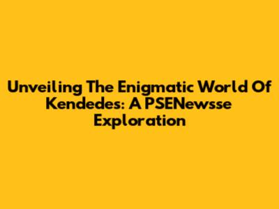 Unveiling The Enigmatic World Of Kendedes: A PSENewsse Exploration