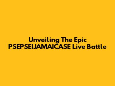 Unveiling The Epic PSEPSEIJAMAICASE Live Battle