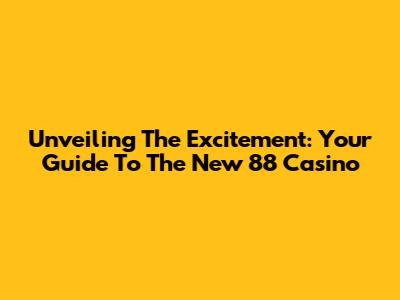 Unveiling The Excitement: Your Guide To The New 88 Casino