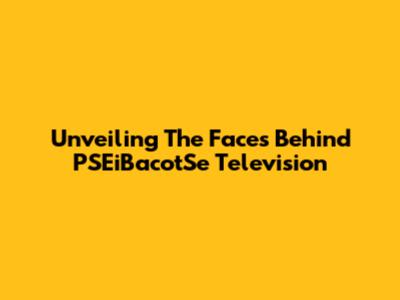 Unveiling The Faces Behind PSEiBacotSe Television