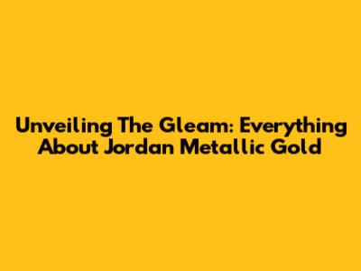 Unveiling The Gleam: Everything About Jordan Metallic Gold
