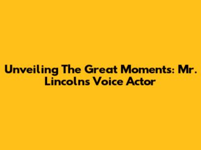 Unveiling The Great Moments: Mr. Lincoln's Voice Actor