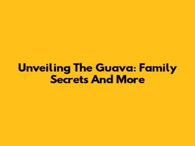 Unveiling The Guava: Family Secrets And More