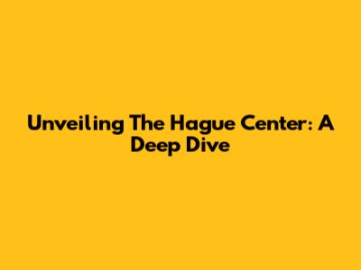 Unveiling The Hague Center: A Deep Dive