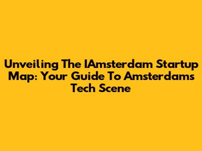 Unveiling The IAmsterdam Startup Map: Your Guide To Amsterdam's Tech Scene