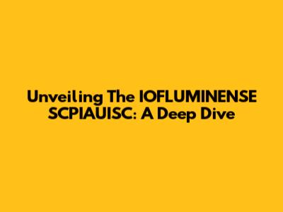 Unveiling The IOFLUMINENSE SCPIAUISC: A Deep Dive