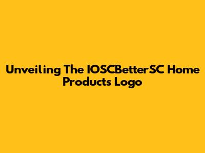 Unveiling The IOSCBetterSC Home Products Logo