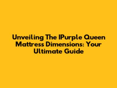 Unveiling The IPurple Queen Mattress Dimensions: Your Ultimate Guide