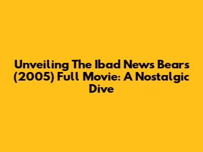 Unveiling The Ibad News Bears (2005) Full Movie: A Nostalgic Dive