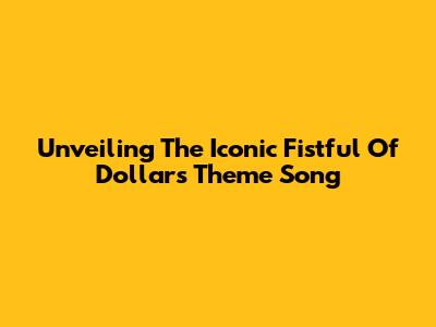 Unveiling The Iconic 'Fistful Of Dollars' Theme Song
