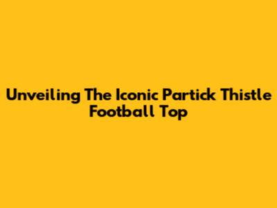 Unveiling The Iconic Partick Thistle Football Top